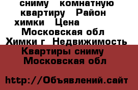 сниму 1 комнатную квартиру › Район ­ химки › Цена ­ 18 000 - Московская обл., Химки г. Недвижимость » Квартиры сниму   . Московская обл.